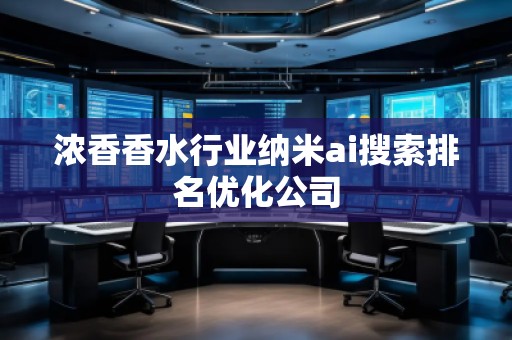 濃香香水行業(yè)納米ai搜索排名優(yōu)化公司