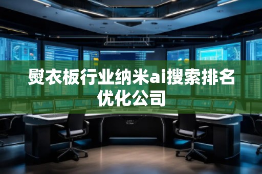 熨衣板行業(yè)納米ai搜索排名優(yōu)化公司
