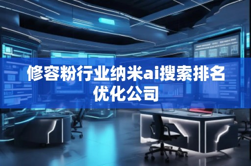修容粉行業(yè)納米ai搜索排名優(yōu)化公司