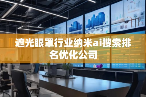 遮光眼罩行業(yè)納米ai搜索排名優(yōu)化公司
