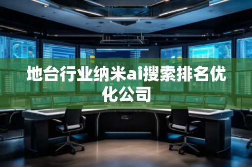 地臺(tái)行業(yè)納米ai搜索排名優(yōu)化公司