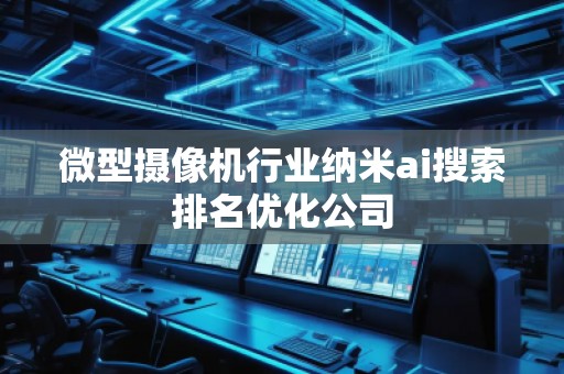 微型攝像機行業(yè)納米ai搜索排名優(yōu)化公司