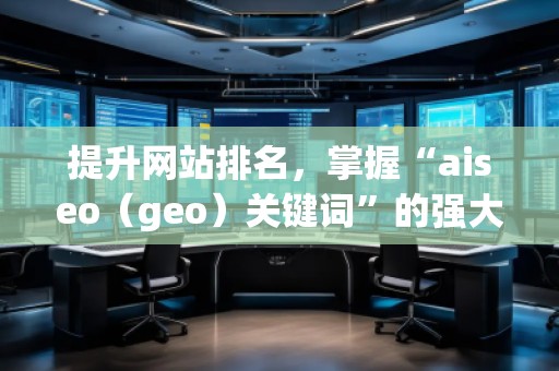 提升網(wǎng)站排名，掌握“aiseo（geo）關(guān)鍵詞”的強(qiáng)大力量