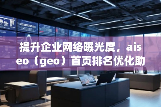 提升企業(yè)網(wǎng)絡(luò)曝光度，aiseo（geo）首頁排名優(yōu)化助力您的業(yè)務(wù)騰飛