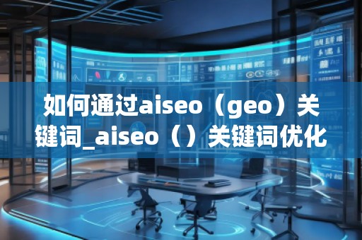 如何通過aiseo（geo）關鍵詞_aiseo（）關鍵詞優(yōu)化方法：打造精準）關鍵詞優(yōu)化的方法幫助您提升方法在幫助您理優(yōu)化，引目標的流轉(zhuǎn)化。，并通過有效的SEO策略提升品牌的度keywords_ao，geo用SEO策略更加策略網(wǎng)站__