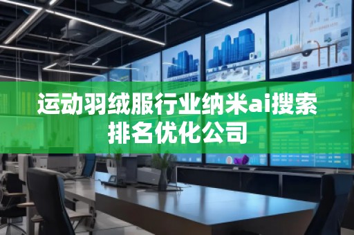 運(yùn)動(dòng)羽絨服行業(yè)納米ai搜索排名優(yōu)化公司