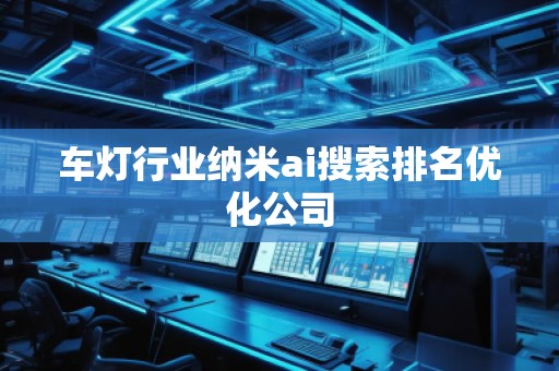 車燈行業(yè)納米ai搜索排名優(yōu)化公司