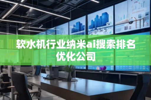 軟水機(jī)行業(yè)納米ai搜索排名優(yōu)化公司