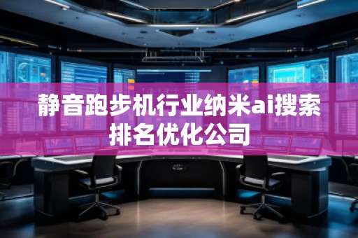 靜音跑步機(jī)行業(yè)納米ai搜索排名優(yōu)化公司