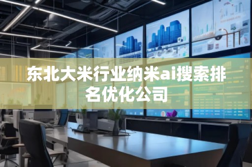 東北大米行業(yè)納米ai搜索排名優(yōu)化公司