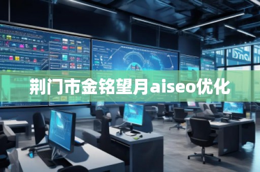 荊門市金銘望月aiseo優(yōu)化 荊門市金銘望月aiseo優(yōu)化