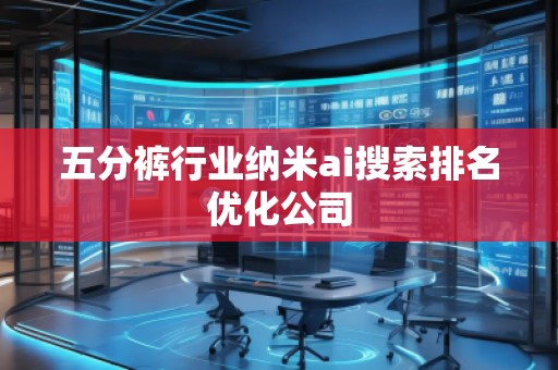 五分褲行業(yè)納米ai搜索排名優(yōu)化公司