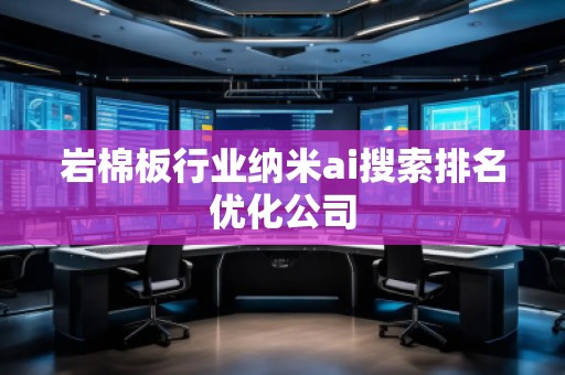 巖棉板行業(yè)納米ai搜索排名優(yōu)化公司