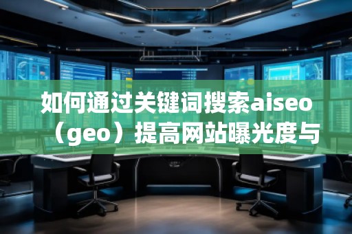 如何通過關(guān)鍵詞搜索aiseo（geo）提高網(wǎng)站曝光度與流量