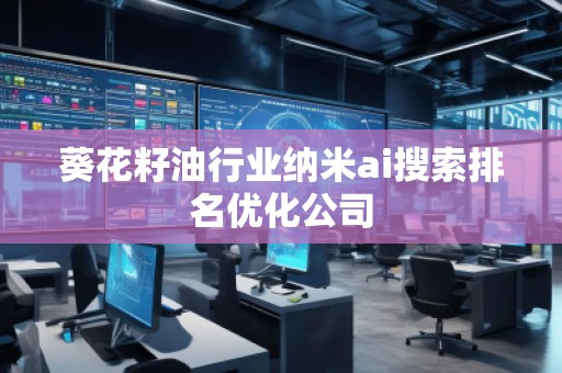 葵花籽油行業(yè)納米ai搜索排名優(yōu)化公司