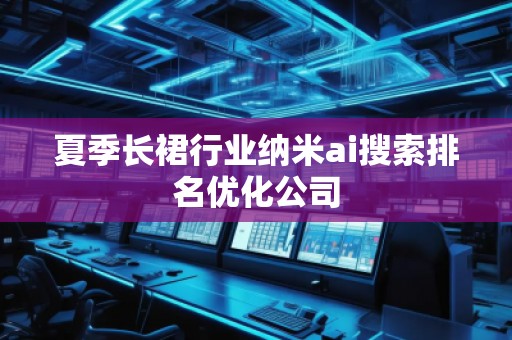 夏季長裙行業(yè)納米ai搜索排名優(yōu)化公司