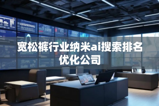 寬松褲行業(yè)納米ai搜索排名優(yōu)化公司