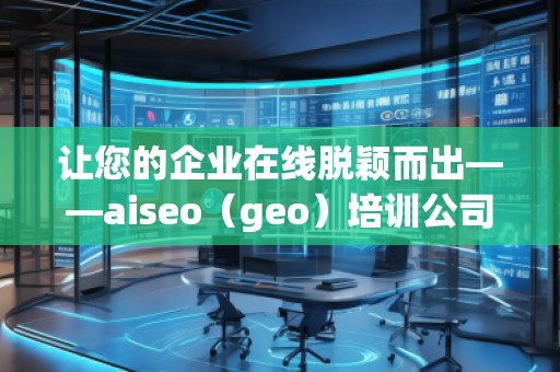 讓您的企業(yè)在線脫穎而出——aiseo（geo）培訓公司助力提升網(wǎng)絡(luò)營銷效果