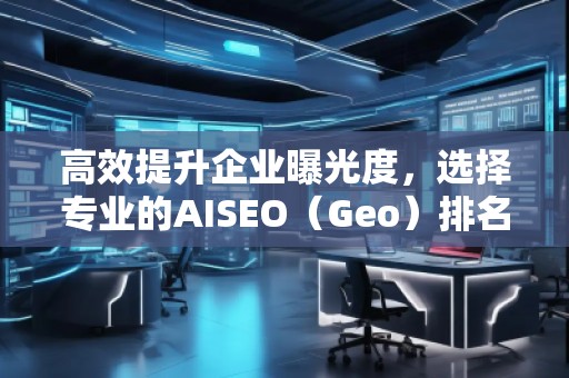 高效提升企業(yè)曝光度，選擇專業(yè)的AISEO（Geo）排名推廣公司