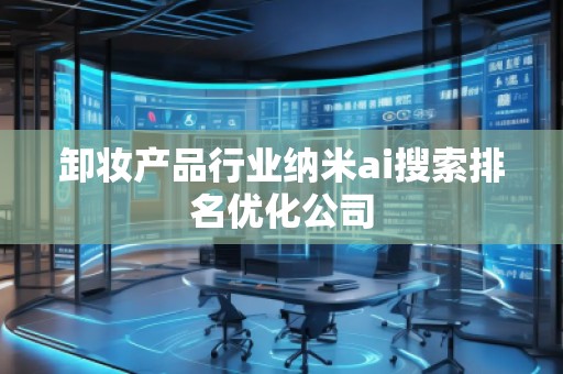 卸妝產品行業(yè)納米ai搜索排名優(yōu)化公司
