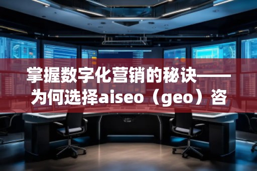 掌握數(shù)字化營(yíng)銷的秘訣——為何選擇aiseo（geo）咨詢？