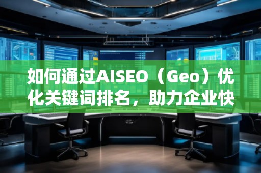 如何通過(guò)AISEO（Geo）優(yōu)化關(guān)鍵詞排名，助力企業(yè)快速提升曝光