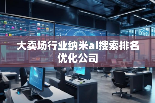 大賣場行業(yè)納米ai搜索排名優(yōu)化公司