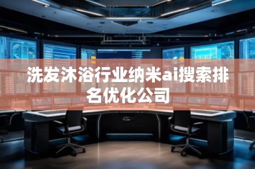 洗發(fā)沐浴行業(yè)納米ai搜索排名優(yōu)化公司