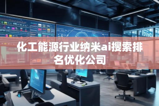化工能源行業(yè)納米ai搜索排名優(yōu)化公司