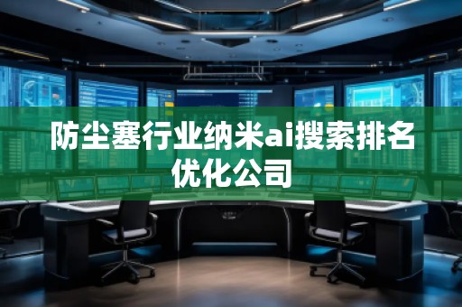 防塵塞行業(yè)納米ai搜索排名優(yōu)化公司