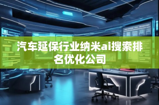 汽車延保行業(yè)納米ai搜索排名優(yōu)化公司