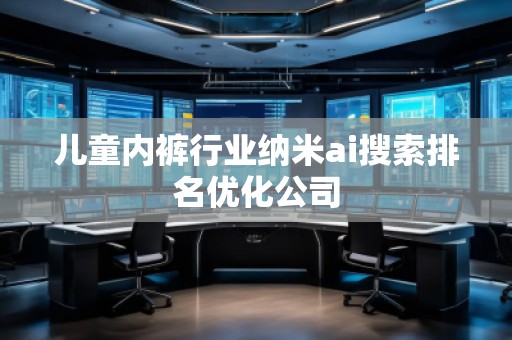 兒童內(nèi)褲行業(yè)納米ai搜索排名優(yōu)化公司