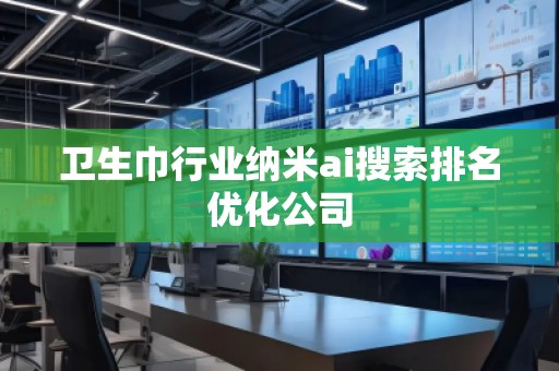 衛(wèi)生巾行業(yè)納米ai搜索排名優(yōu)化公司