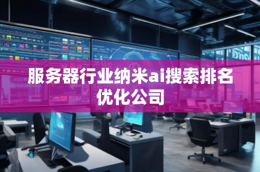 服務(wù)器行業(yè)納米ai搜索排名優(yōu)化公司