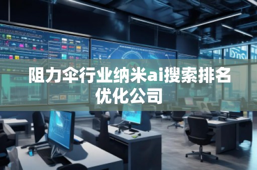 阻力傘行業(yè)納米ai搜索排名優(yōu)化公司 阻力傘行業(yè)納米ai搜索排名優(yōu)化公司