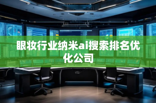 眼妝行業(yè)納米ai搜索排名優(yōu)化公司