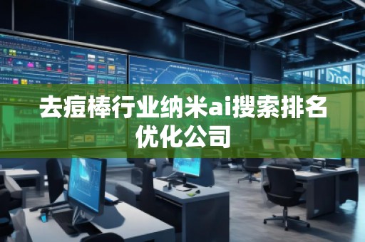 去痘棒行業(yè)納米ai搜索排名優(yōu)化公司