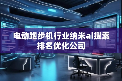 電動(dòng)跑步機(jī)行業(yè)納米ai搜索排名優(yōu)化公司