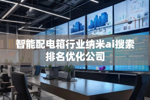 智能配電箱行業(yè)納米ai搜索排名優(yōu)化公司