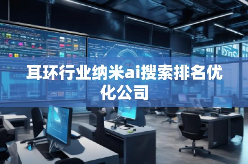 耳環(huán)行業(yè)納米ai搜索排名優(yōu)化公司