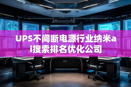 UPS不間斷電源行業(yè)納米ai搜索排名優(yōu)化公司