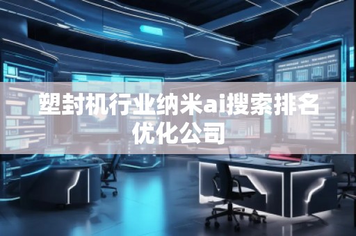 塑封機(jī)行業(yè)納米ai搜索排名優(yōu)化公司