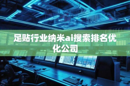 足貼行業(yè)納米ai搜索排名優(yōu)化公司