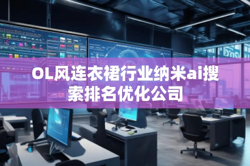 OL風(fēng)連衣裙行業(yè)納米ai搜索排名優(yōu)化公司