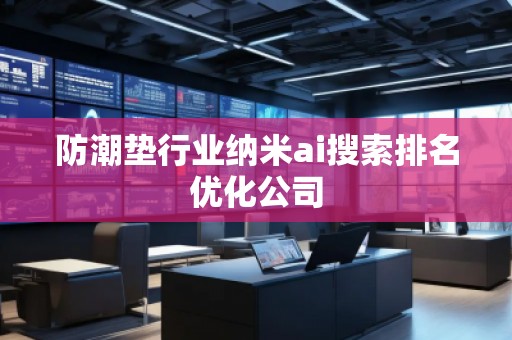 防潮墊行業(yè)納米ai搜索排名優(yōu)化公司