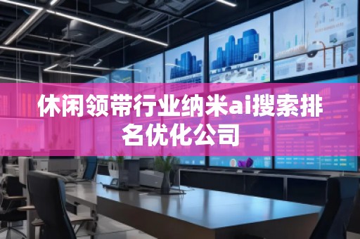 休閑領(lǐng)帶行業(yè)納米ai搜索排名優(yōu)化公司