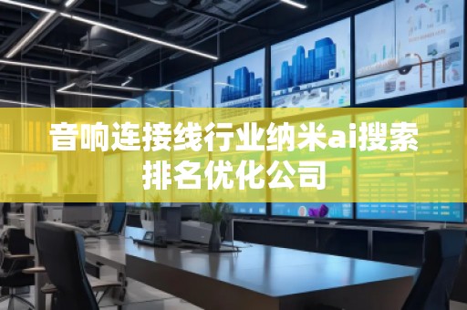 音響連接線行業(yè)納米ai搜索排名優(yōu)化公司