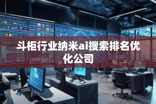 斗柜行業(yè)納米ai搜索排名優(yōu)化公司