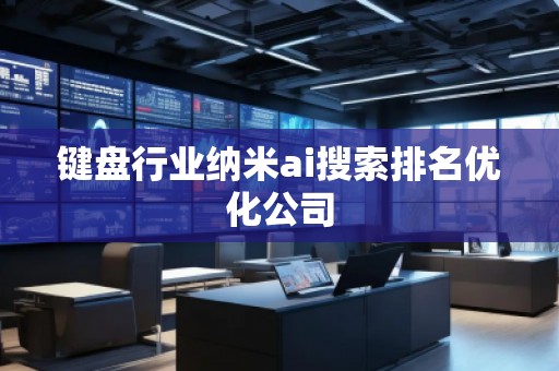 鍵盤行業(yè)納米ai搜索排名優(yōu)化公司