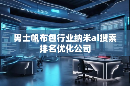 男士帆布包行業(yè)納米ai搜索排名優(yōu)化公司